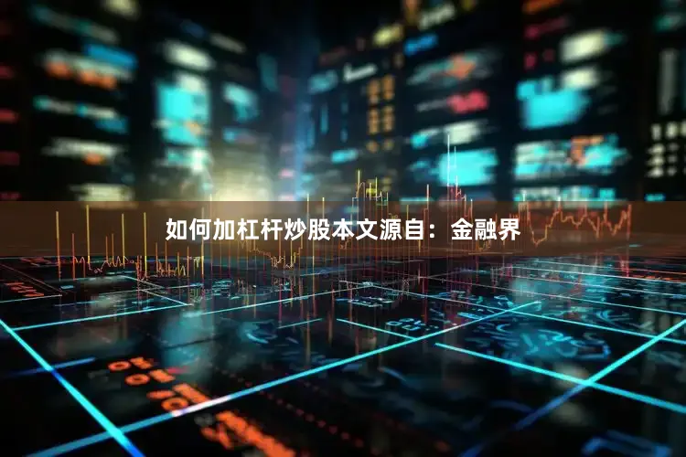 如何加杠杆炒股本文源自：金融界