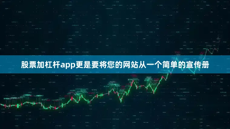 股票加杠杆app更是要将您的网站从一个简单的宣传册