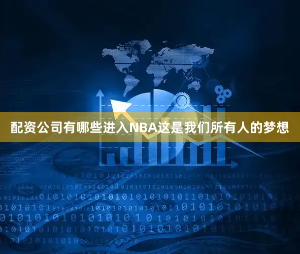 配资公司有哪些进入NBA这是我们所有人的梦想