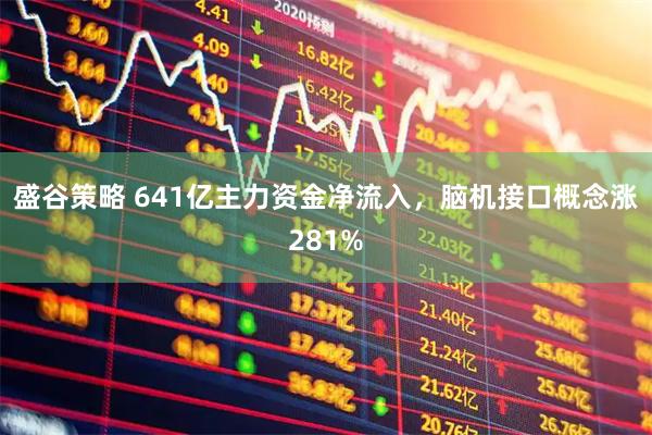 盛谷策略 641亿主力资金净流入，脑机接口概念涨281%