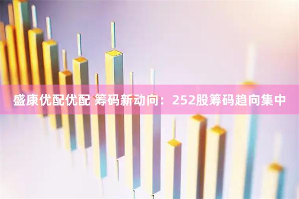 盛康优配优配 筹码新动向：252股筹码趋向集中