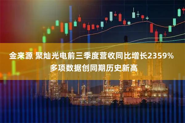 金来源 聚灿光电前三季度营收同比增长2359%  多项数据创同期历史新高