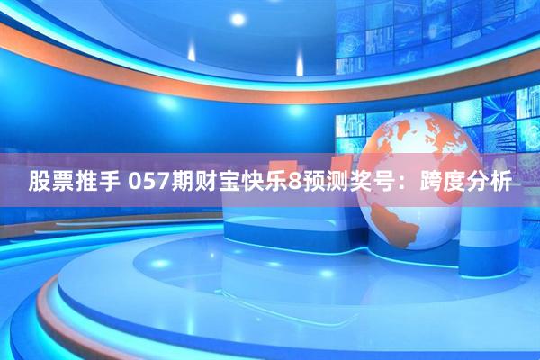股票推手 057期财宝快乐8预测奖号：跨度分析