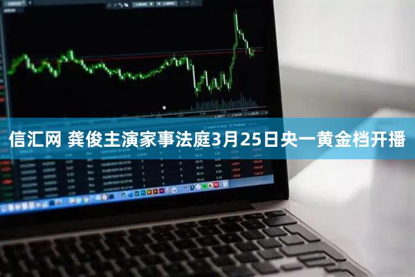 信汇网 龚俊主演家事法庭3月25日央一黄金档开播