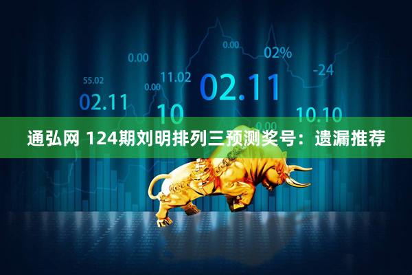 通弘网 124期刘明排列三预测奖号：遗漏推荐