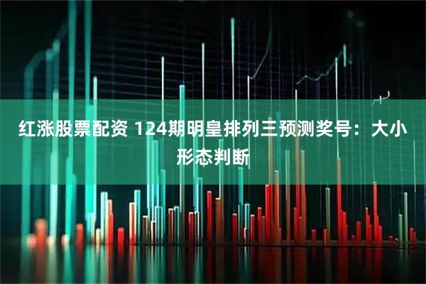 红涨股票配资 124期明皇排列三预测奖号：大小形态判断