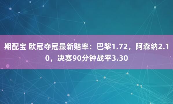期配宝 欧冠夺冠最新赔率：巴黎1.72，阿森纳2.10，决赛90分钟战平3.30
