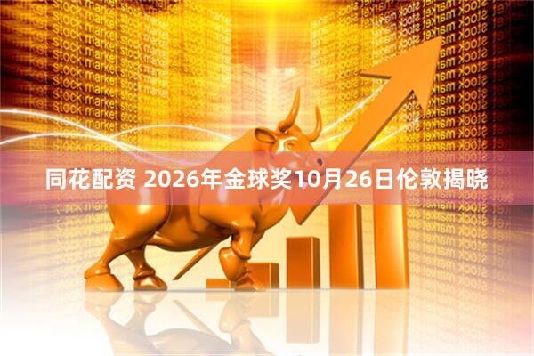 同花配资 2026年金球奖10月26日伦敦揭晓