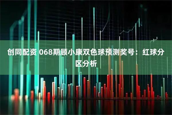 创同配资 068期顾小康双色球预测奖号：红球分区分析