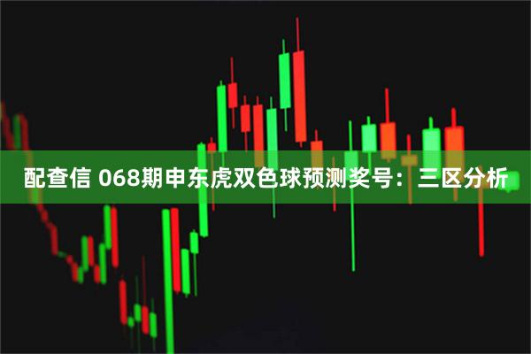 配查信 068期申东虎双色球预测奖号：三区分析
