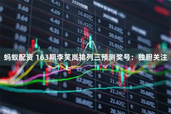 蚂蚁配资 163期李笑岚排列三预测奖号：独胆关注