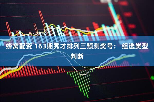 蜂窝配资 163期秀才排列三预测奖号： 组选类型判断