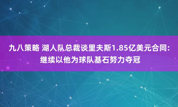九八策略 湖人队总裁谈里夫斯1.85亿美元合同: 继续以他为球队基石努力夺冠
