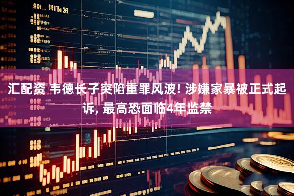 汇配资 韦德长子突陷重罪风波! 涉嫌家暴被正式起诉, 最高恐面临4年监禁