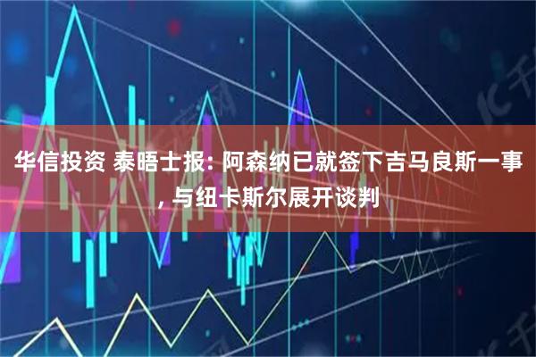 华信投资 泰晤士报: 阿森纳已就签下吉马良斯一事, 与纽卡斯尔展开谈判