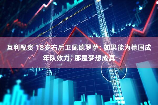 互利配资 18岁右后卫佩德罗萨: 如果能为德国成年队效力, 那是梦想成真