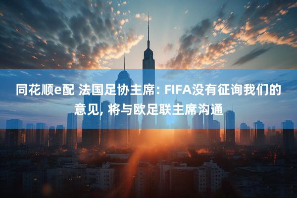 同花顺e配 法国足协主席: FIFA没有征询我们的意见, 将与欧足联主席沟通
